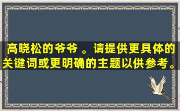高晓松的爷爷 。请提供更具体的关键词或更明确的主题以供参考。